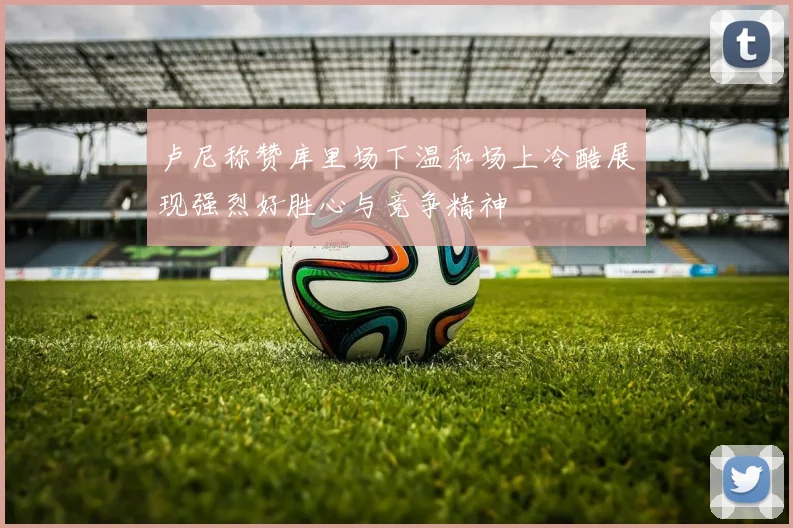 卢尼称赞库里场下温和场上冷酷展现强烈好胜心与竞争精神
