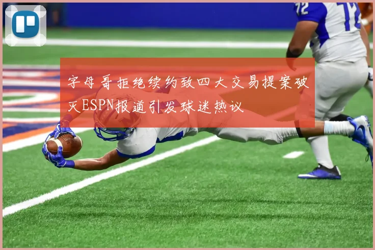 字母哥拒绝续约致四大交易提案破灭ESPN报道引发球迷热议